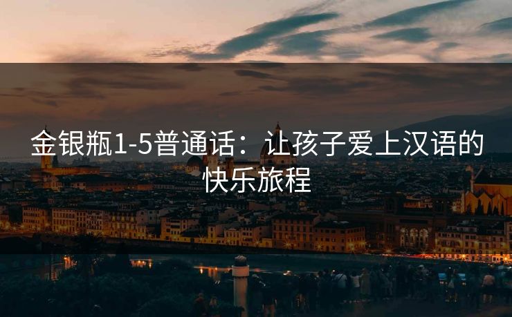 金银瓶1-5普通话：让孩子爱上汉语的快乐旅程