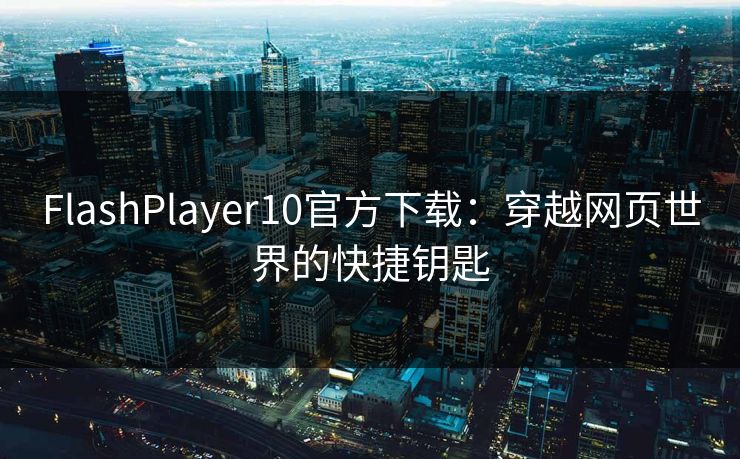 FlashPlayer10官方下载：穿越网页世界的快捷钥匙
