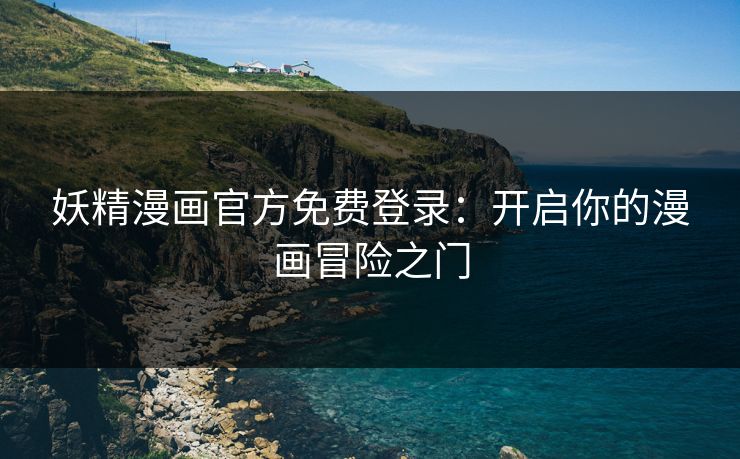 妖精漫画官方免费登录:开启你的漫画冒险之门 妖精漫画官方免费登录:开启你的漫画冒险之门