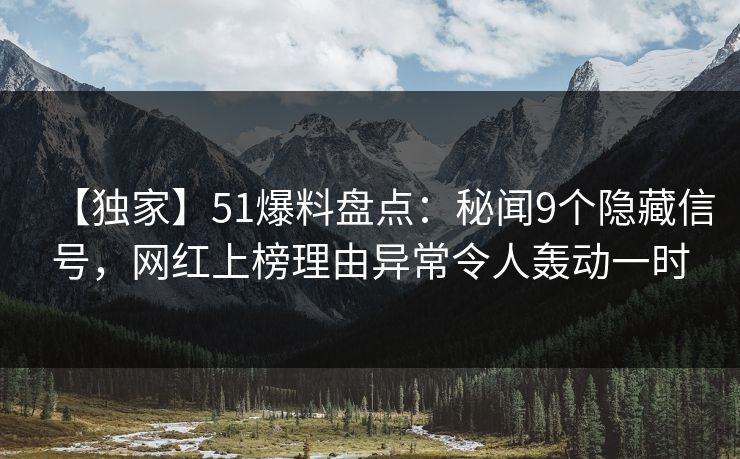 【独家】51爆料盘点：秘闻9个隐藏信号，网红上榜理由异常令人轰动一时