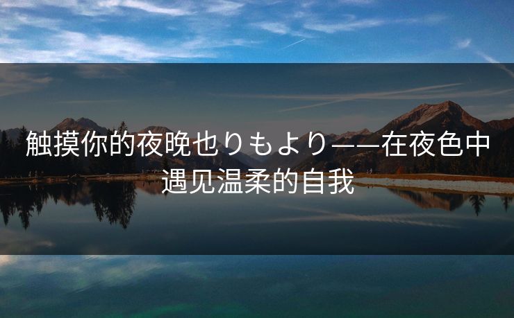触摸你的夜晚也りもより——在夜色中遇见温柔的自我