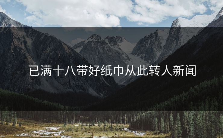 已满十八带好纸巾从此转人新闻