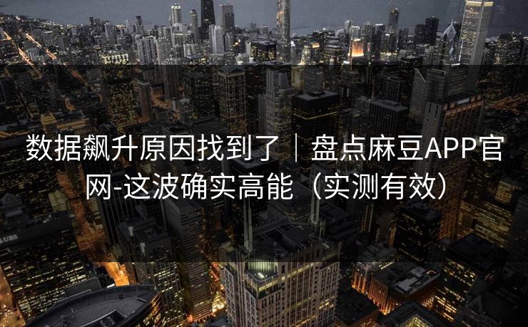 数据飙升原因找到了｜盘点麻豆APP官网-这波确实高能（实测有效）